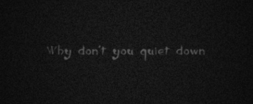 Why don't you quiet down